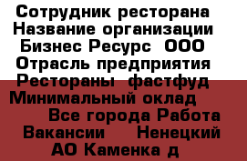 Сотрудник ресторана › Название организации ­ Бизнес Ресурс, ООО › Отрасль предприятия ­ Рестораны, фастфуд › Минимальный оклад ­ 24 000 - Все города Работа » Вакансии   . Ненецкий АО,Каменка д.